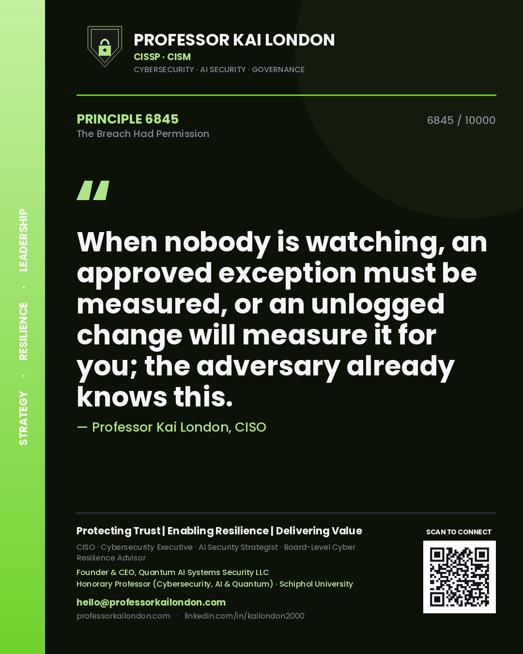 Professor Kai London principle 6845: When nobody is watching, an approved exception must be measured, or an unlogged change will measure it for you; the adversary already knows this.