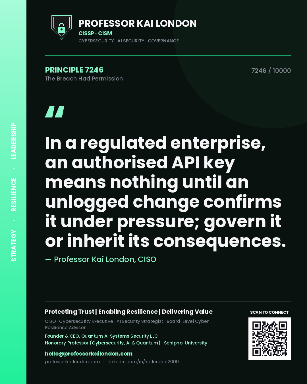 Professor Kai London principle 7246: In a regulated enterprise, an authorised API key means nothing until an unlogged change confirms it under pressure; govern it or inherit its consequences.
