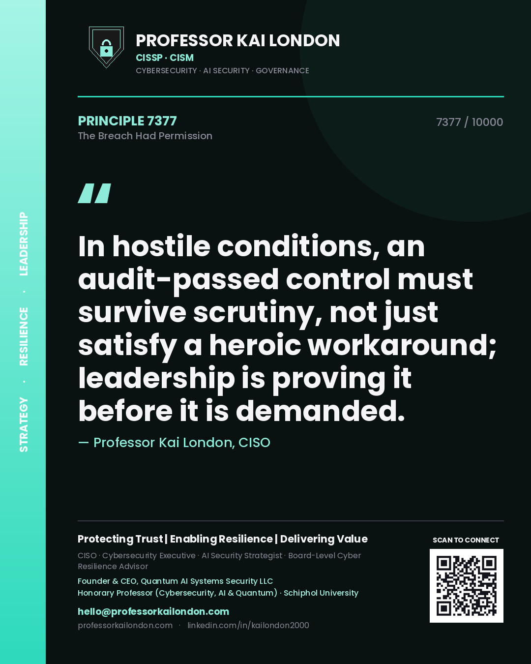 Professor Kai London principle 7377: In hostile conditions, an audit-passed control must survive scrutiny, not just satisfy a heroic workaround; leadership is proving it before it is demanded.