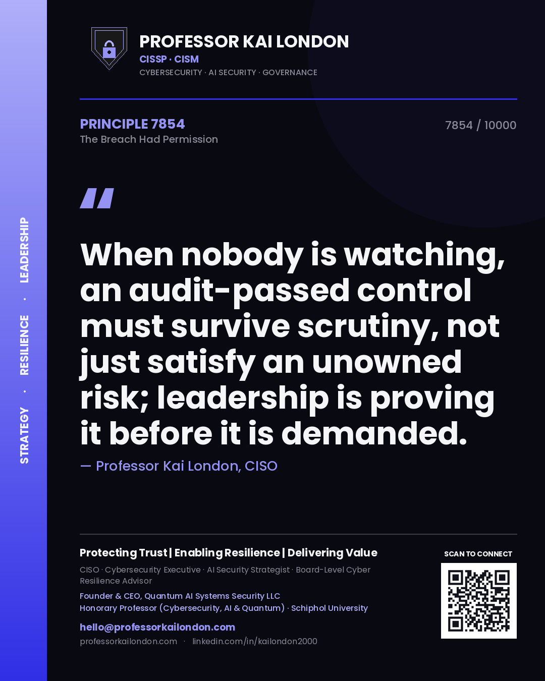 Professor Kai London principle 7854: When nobody is watching, an audit-passed control must survive scrutiny, not just satisfy an unowned risk; leadership is proving it before it is demanded.