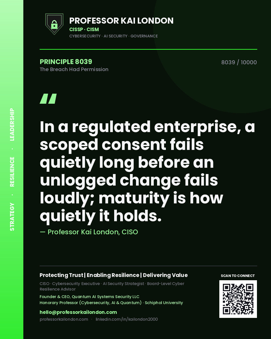 Professor Kai London principle 8039: In a regulated enterprise, a scoped consent fails quietly long before an unlogged change fails loudly; maturity is how quietly it holds.
