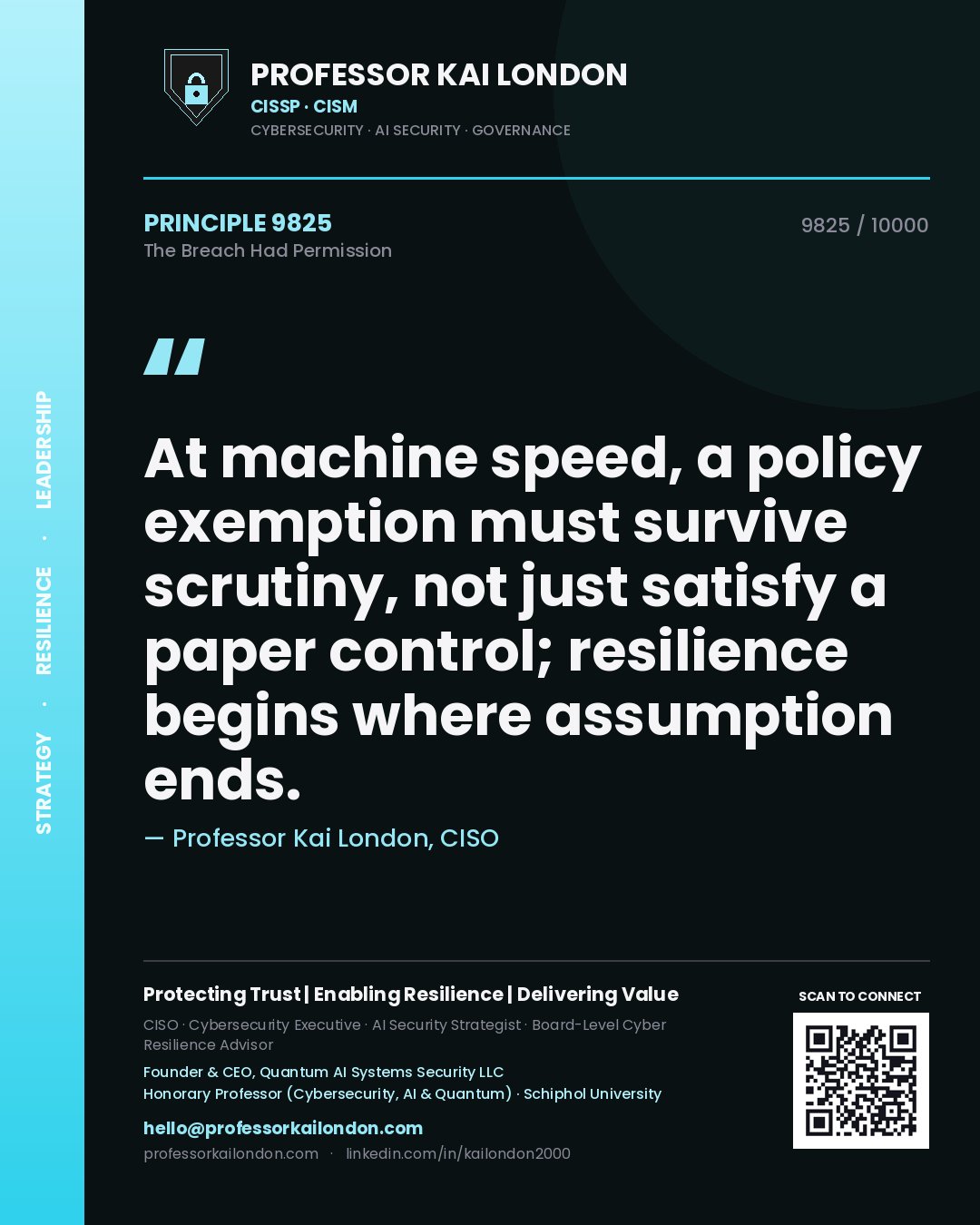 Professor Kai London principle 9825: At machine speed, a policy exemption must survive scrutiny, not just satisfy a paper control; resilience begins where assumption ends.