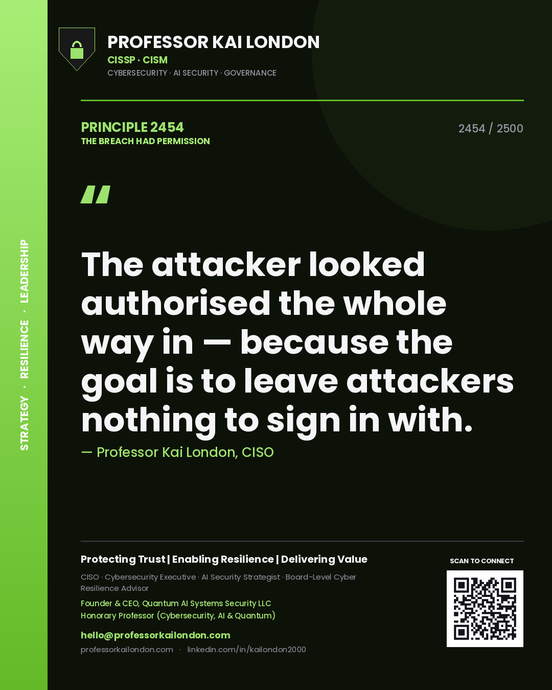 Professor Kai London principle 2454: The attacker looked authorised the whole way in — because the goal is to leave attackers nothing to sign in with.