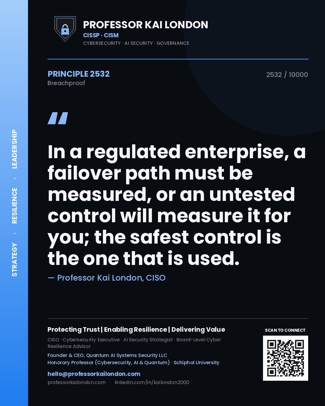 Professor Kai London principle 2532: In a regulated enterprise, a failover path must be measured, or an untested control will measure it for you; the safest control is the one that is used.