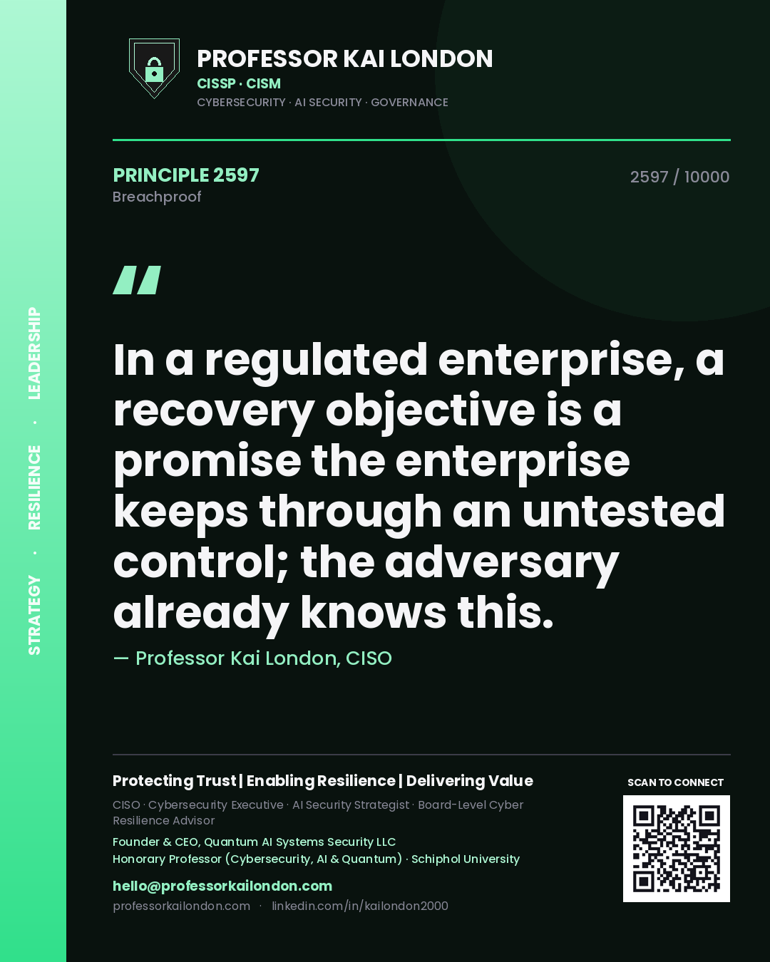 Professor Kai London principle 2597: In a regulated enterprise, a recovery objective is a promise the enterprise keeps through an untested control; the adversary already knows this.