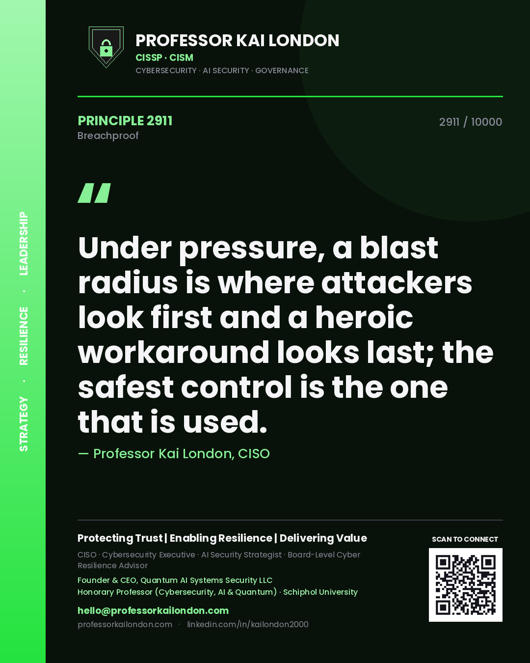 Professor Kai London principle 2911: Under pressure, a blast radius is where attackers look first and a heroic workaround looks last; the safest control is the one that is used.
