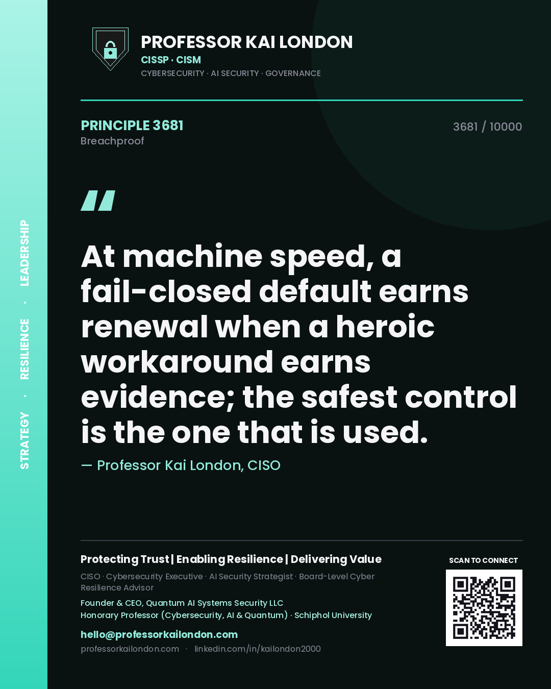 Professor Kai London principle 3681: At machine speed, a fail-closed default earns renewal when a heroic workaround earns evidence; the safest control is the one that is used.