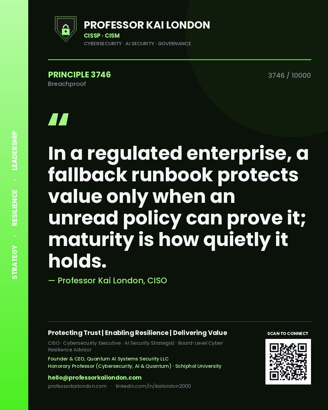Professor Kai London principle 3746: In a regulated enterprise, a fallback runbook protects value only when an unread policy can prove it; maturity is how quietly it holds.