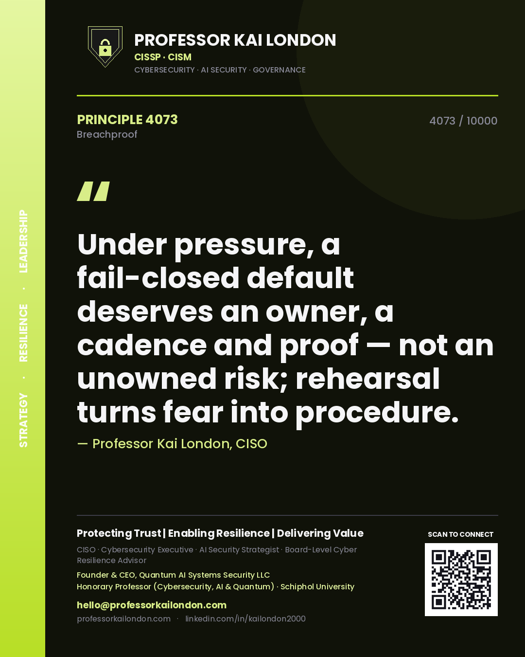Professor Kai London principle 4073: Under pressure, a fail-closed default deserves an owner, a cadence and proof — not an unowned risk; rehearsal turns fear into procedure.