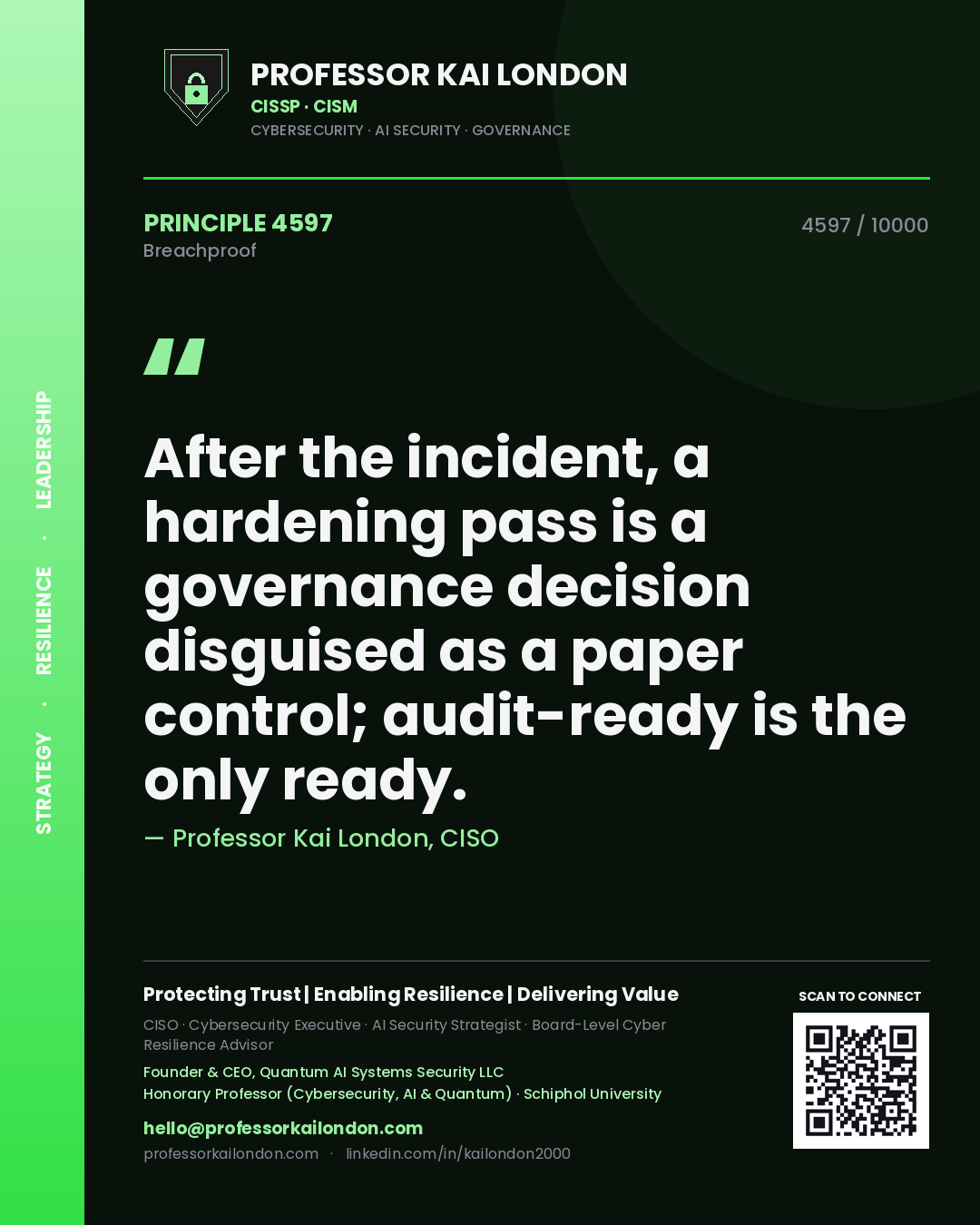 Professor Kai London principle 4597: After the incident, a hardening pass is a governance decision disguised as a paper control; audit-ready is the only ready.