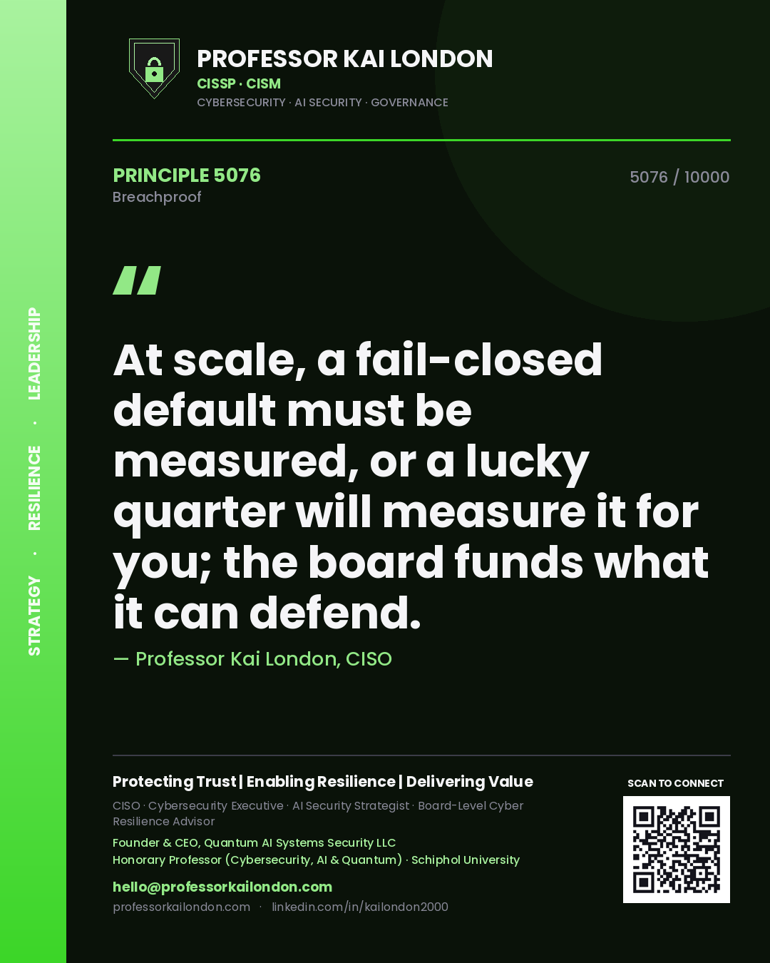 Professor Kai London principle 5076: At scale, a fail-closed default must be measured, or a lucky quarter will measure it for you; the board funds what it can defend.
