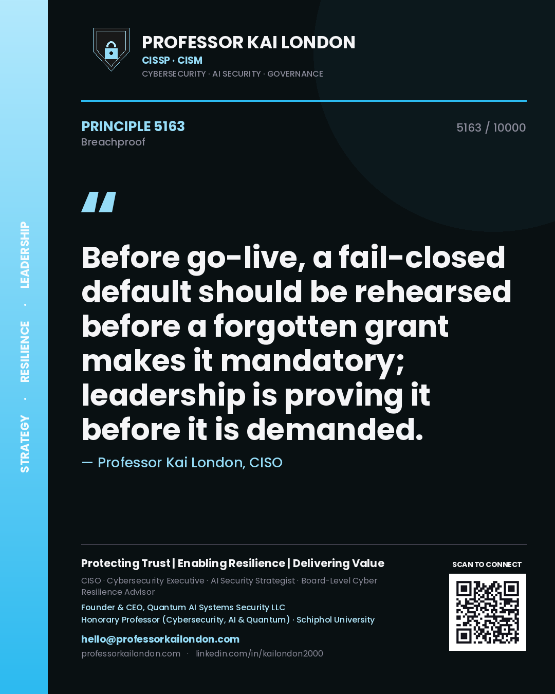Professor Kai London principle 5163: Before go-live, a fail-closed default should be rehearsed before a forgotten grant makes it mandatory; leadership is proving it before it is demanded.