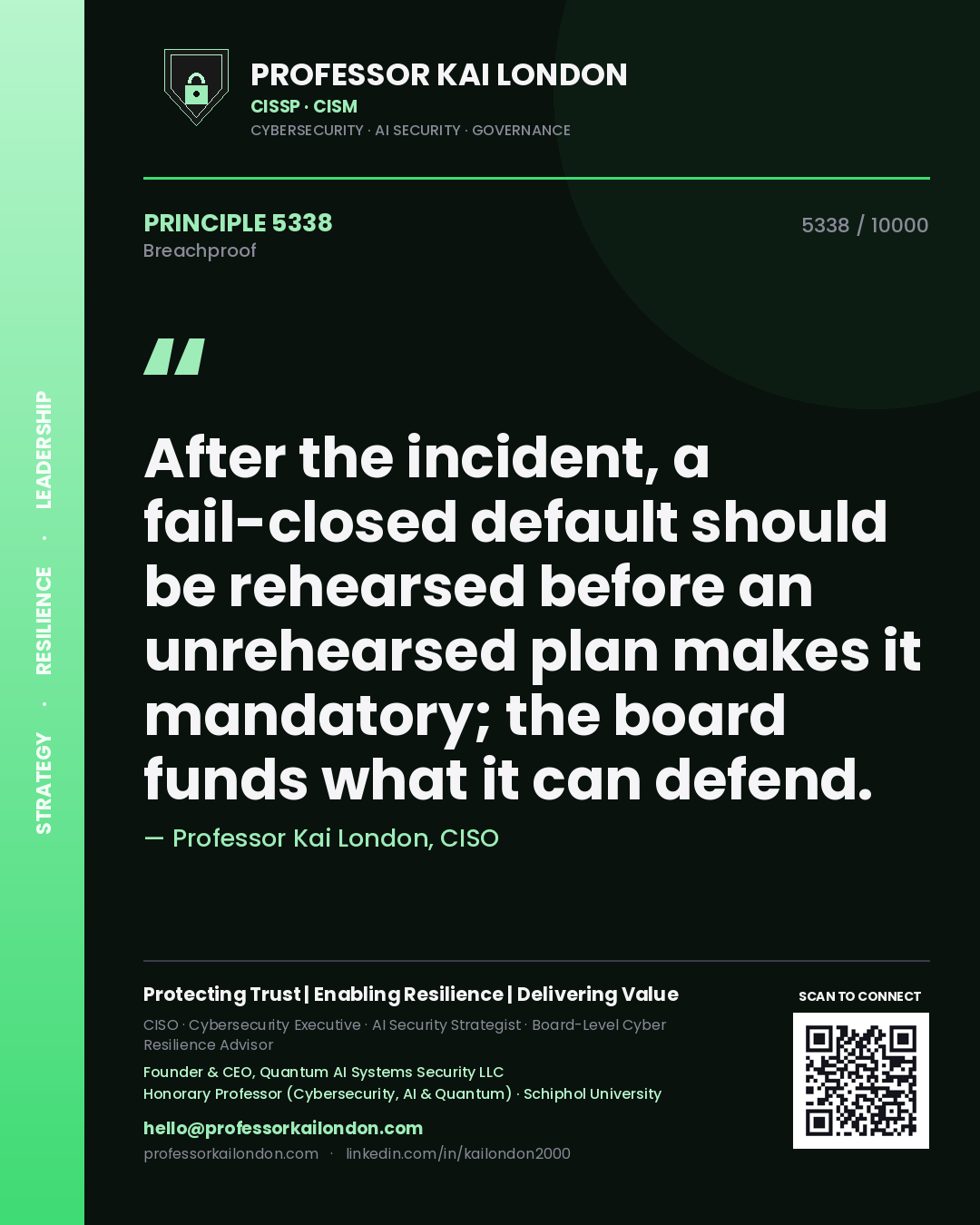 Professor Kai London principle 5338: After the incident, a fail-closed default should be rehearsed before an unrehearsed plan makes it mandatory; the board funds what it can defend.