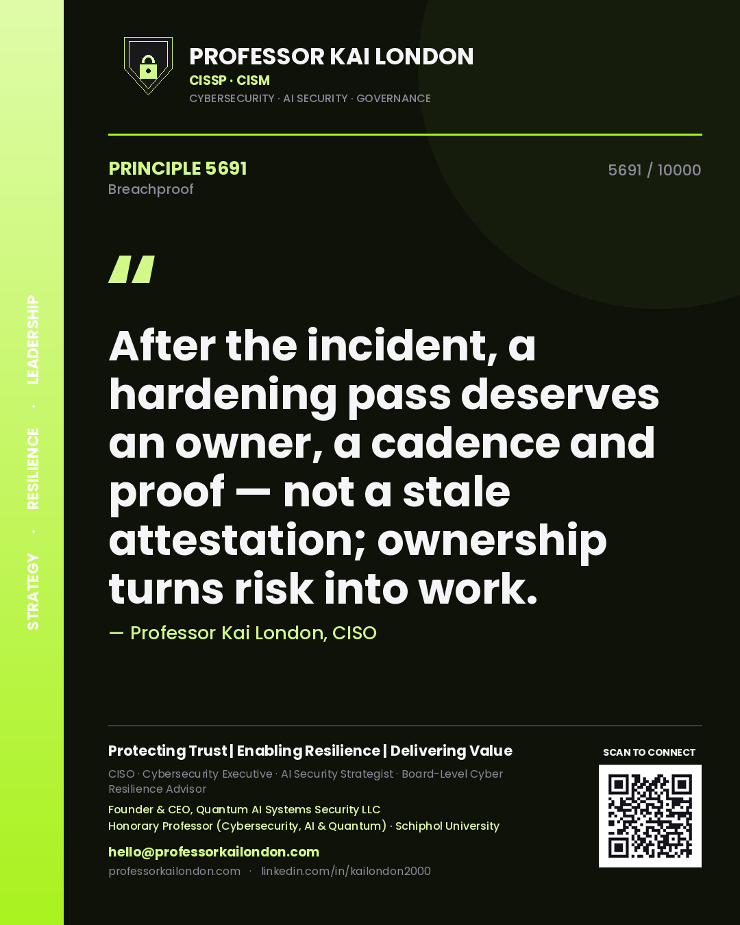 Professor Kai London principle 5691: After the incident, a hardening pass deserves an owner, a cadence and proof — not a stale attestation; ownership turns risk into work.
