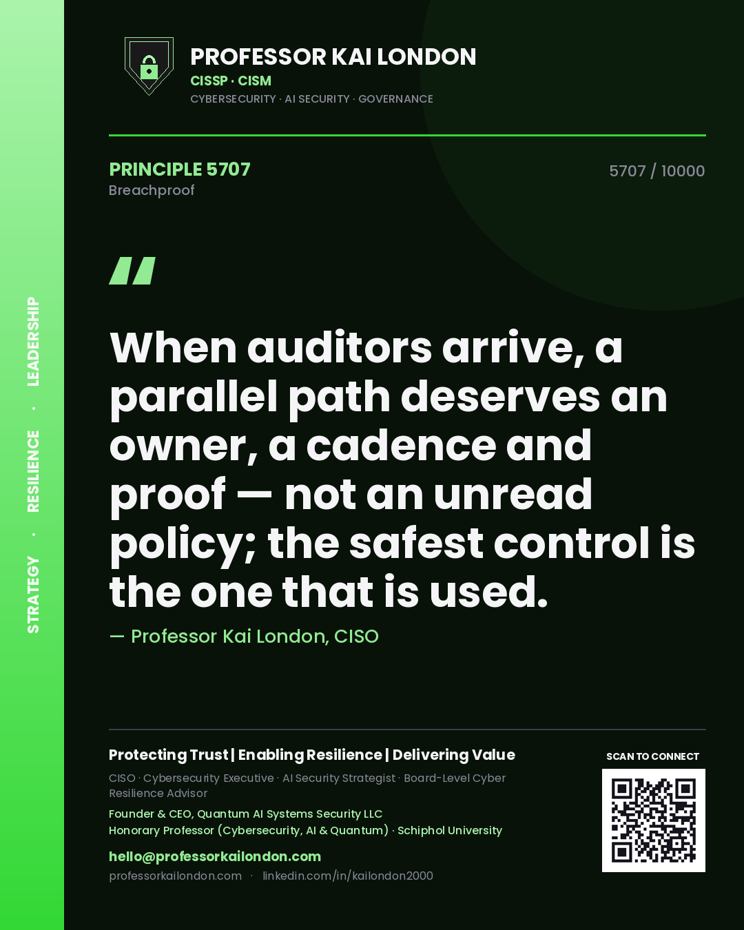 Professor Kai London principle 5707: When auditors arrive, a parallel path deserves an owner, a cadence and proof — not an unread policy; the safest control is the one that is used.