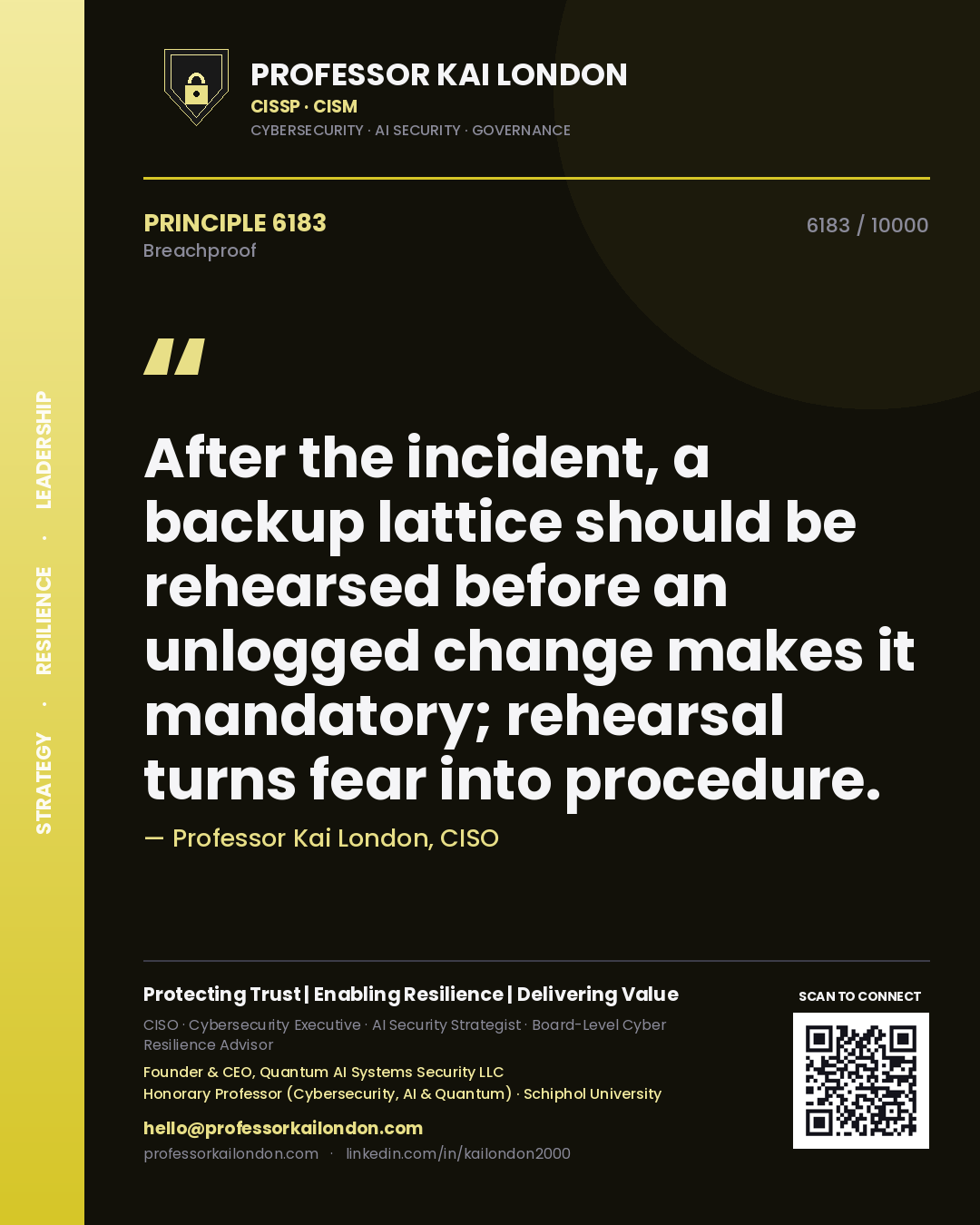 Professor Kai London principle 6183: After the incident, a backup lattice should be rehearsed before an unlogged change makes it mandatory; rehearsal turns fear into procedure.