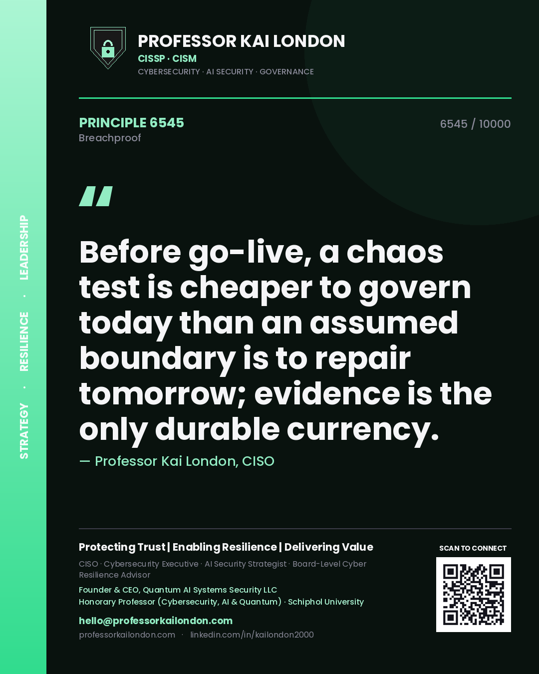 Professor Kai London principle 6545: Before go-live, a chaos test is cheaper to govern today than an assumed boundary is to repair tomorrow; evidence is the only durable currency.