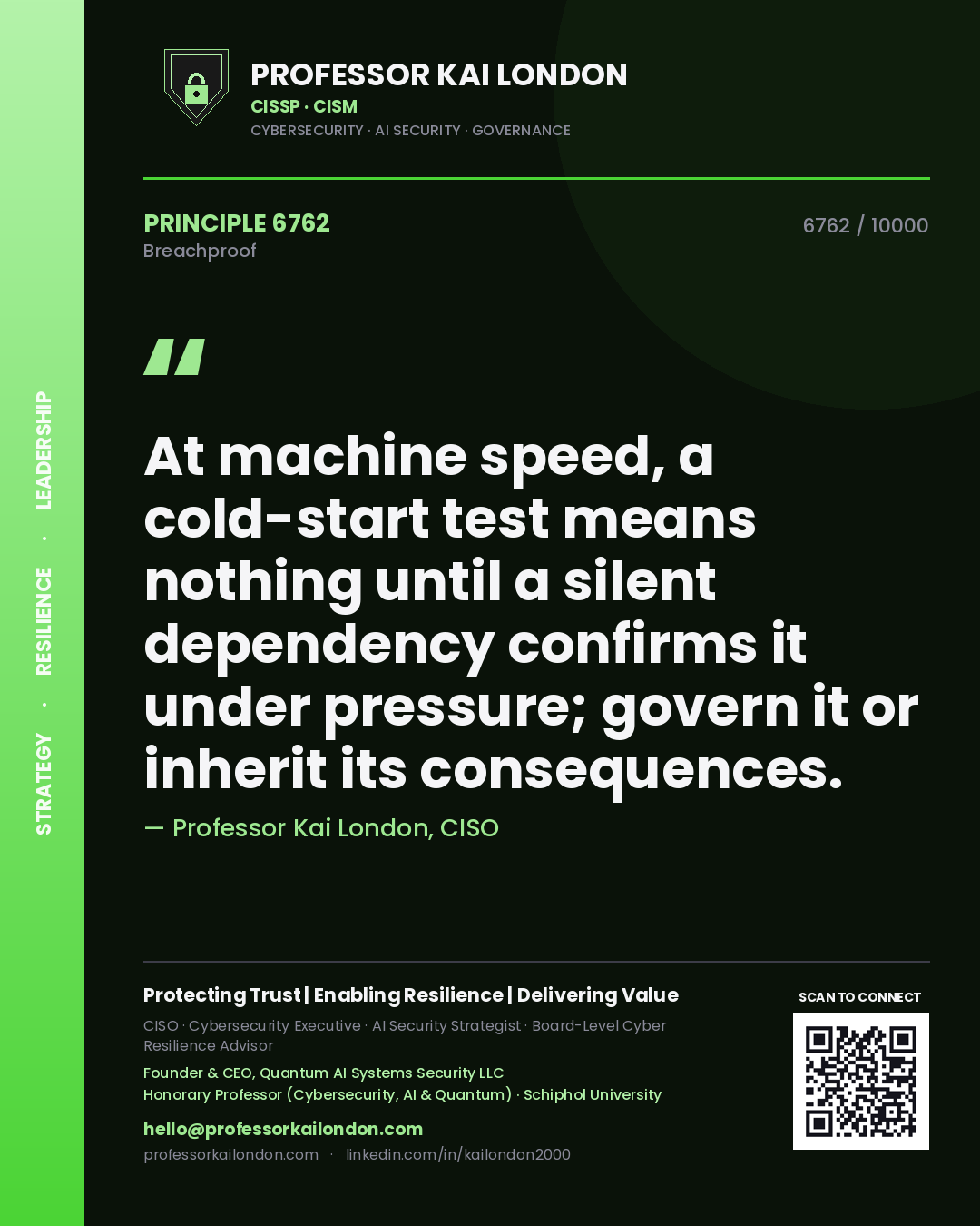 Professor Kai London principle 6762: At machine speed, a cold-start test means nothing until a silent dependency confirms it under pressure; govern it or inherit its consequences.