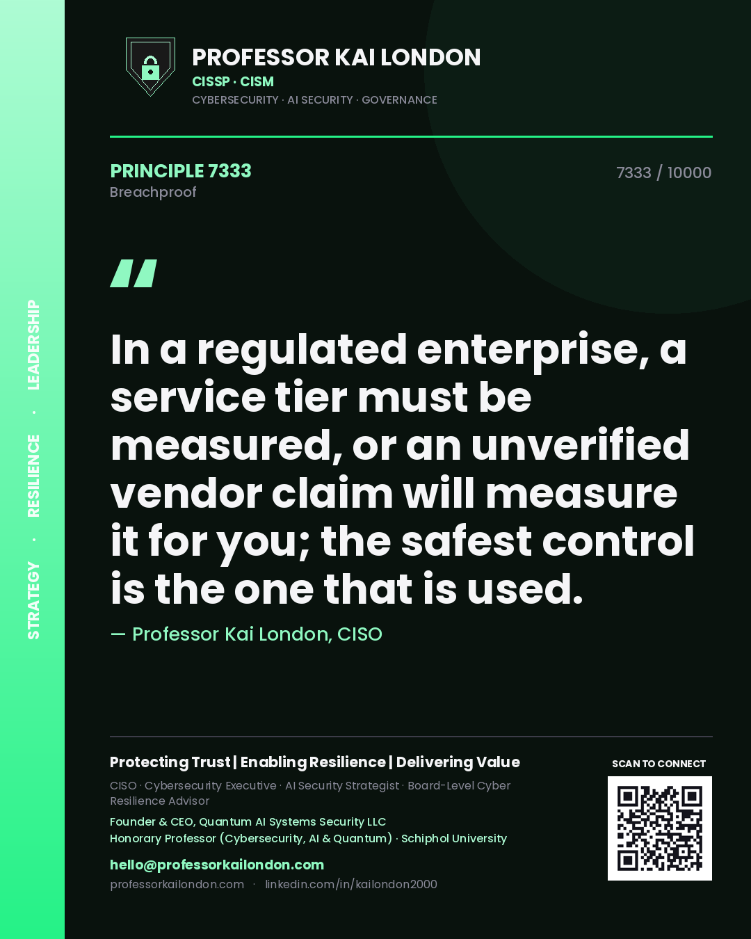 Professor Kai London principle 7333: In a regulated enterprise, a service tier must be measured, or an unverified vendor claim will measure it for you; the safest control is the one that is used.