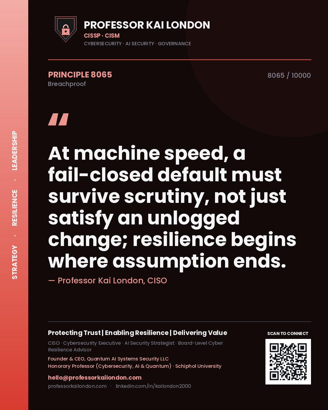 Professor Kai London principle 8065: At machine speed, a fail-closed default must survive scrutiny, not just satisfy an unlogged change; resilience begins where assumption ends.