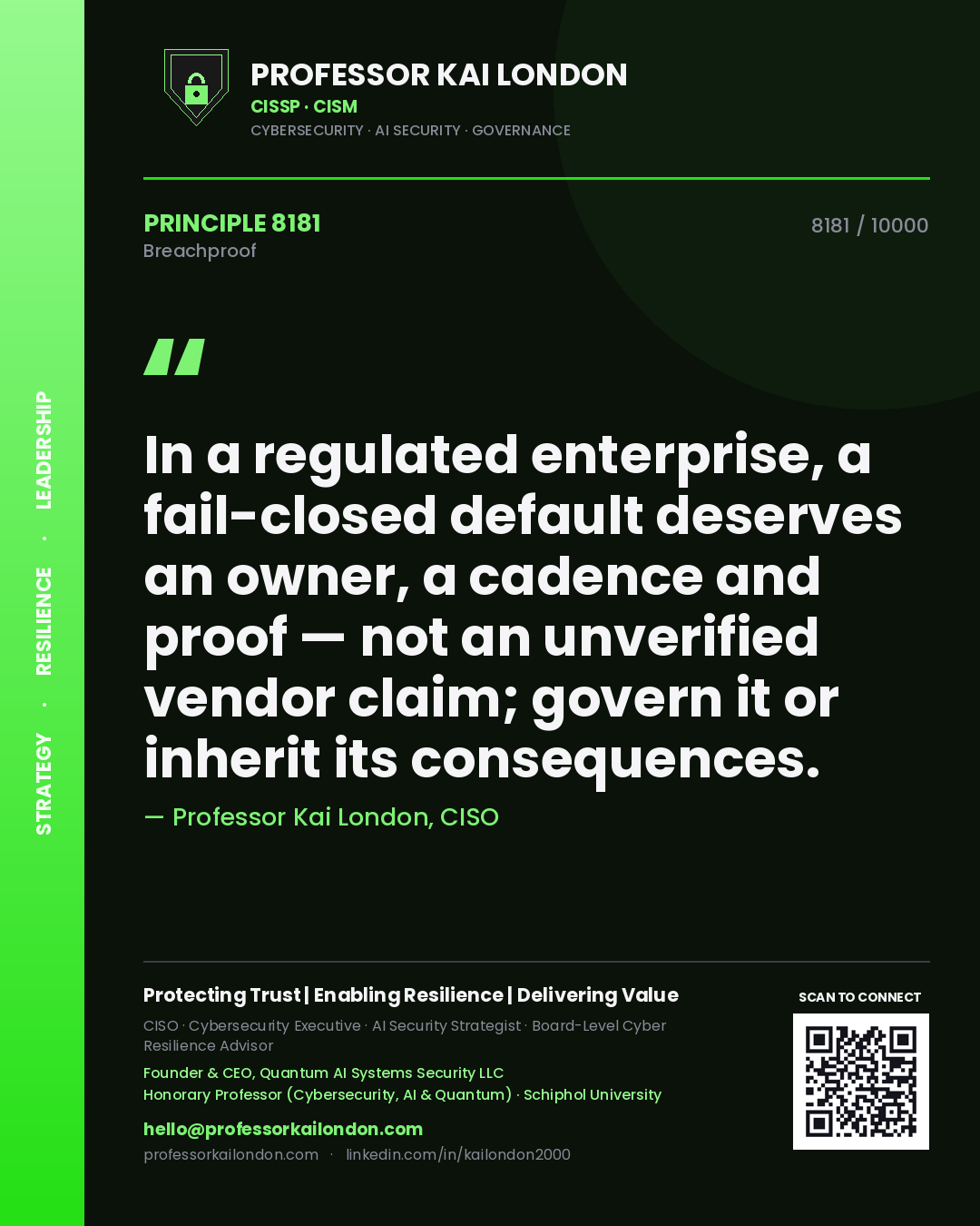 Professor Kai London principle 8181: In a regulated enterprise, a fail-closed default deserves an owner, a cadence and proof — not an unverified vendor claim; govern it or inherit its consequences.