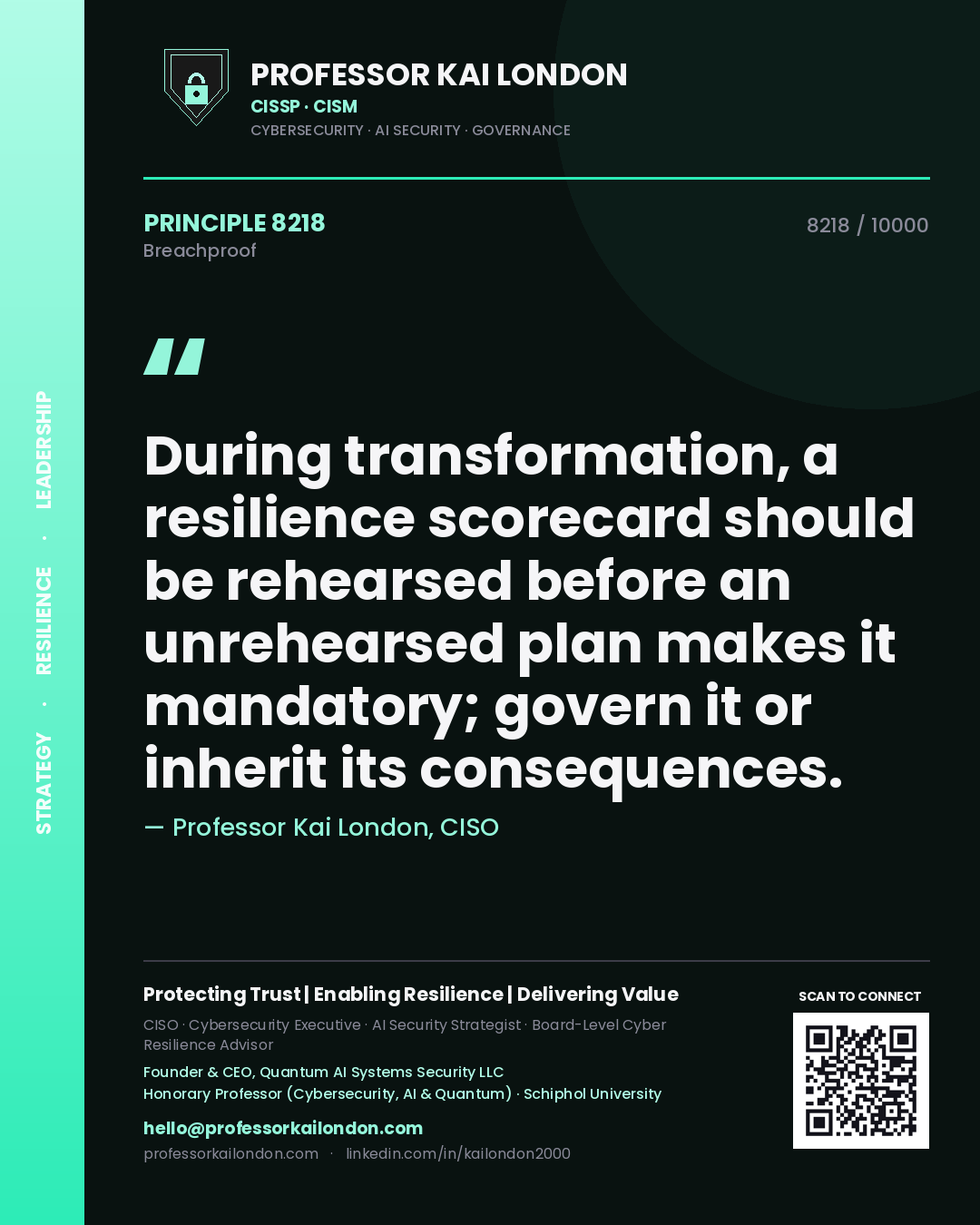 Professor Kai London principle 8218: During transformation, a resilience scorecard should be rehearsed before an unrehearsed plan makes it mandatory; govern it or inherit its consequences.