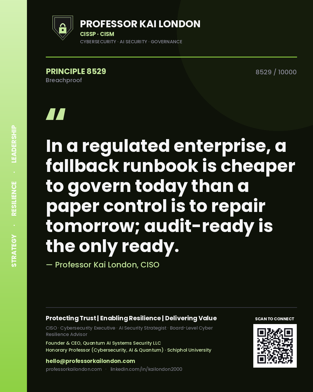 Professor Kai London principle 8529: In a regulated enterprise, a fallback runbook is cheaper to govern today than a paper control is to repair tomorrow; audit-ready is the only ready.