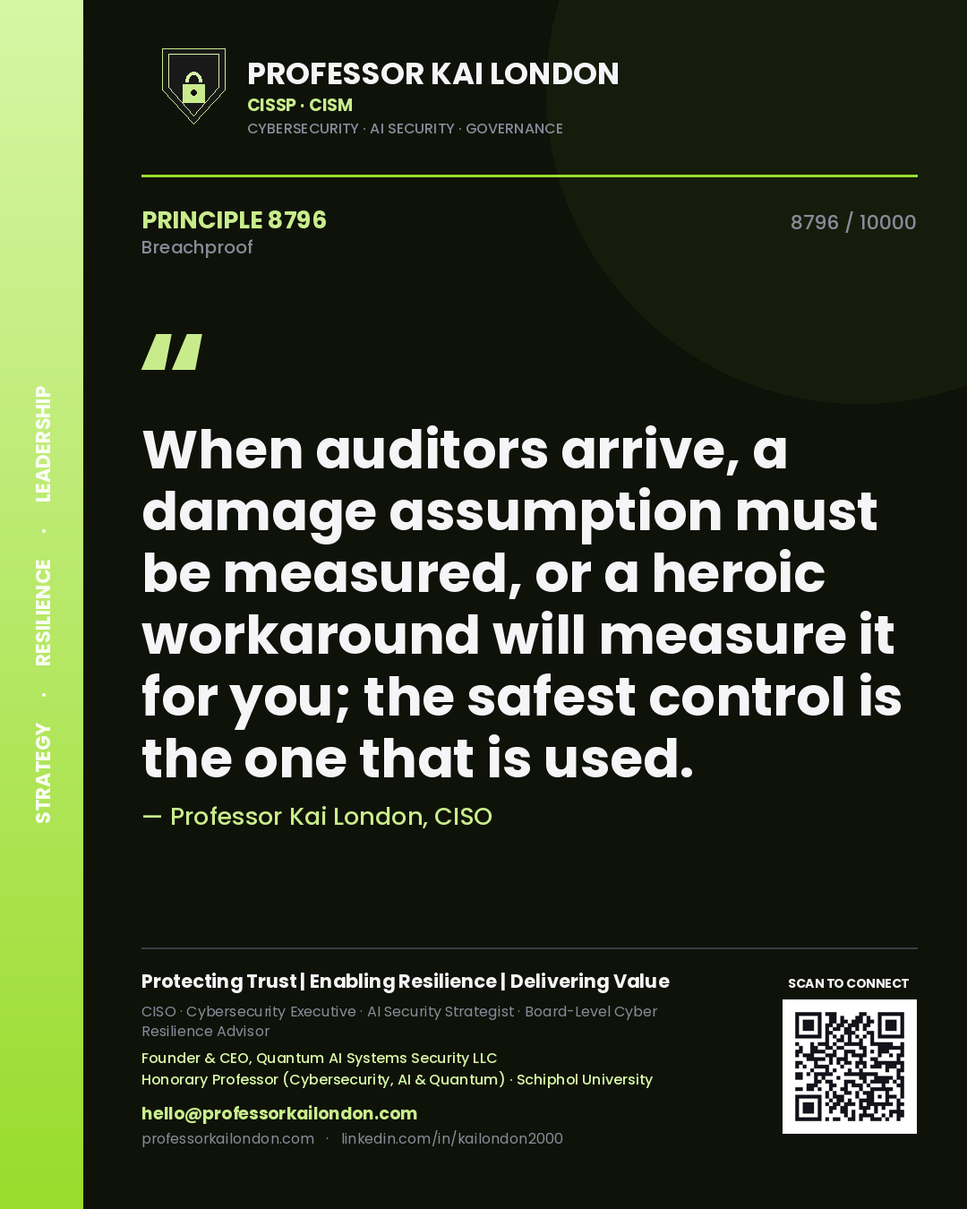 Professor Kai London principle 8796: When auditors arrive, a damage assumption must be measured, or a heroic workaround will measure it for you; the safest control is the one that is used.
