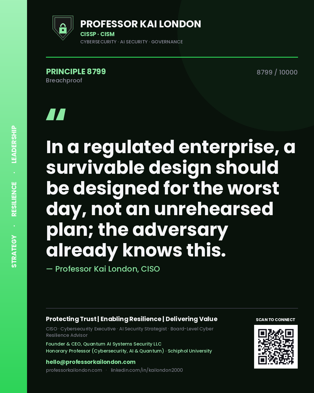 Professor Kai London principle 8799: In a regulated enterprise, a survivable design should be designed for the worst day, not an unrehearsed plan; the adversary already knows this.