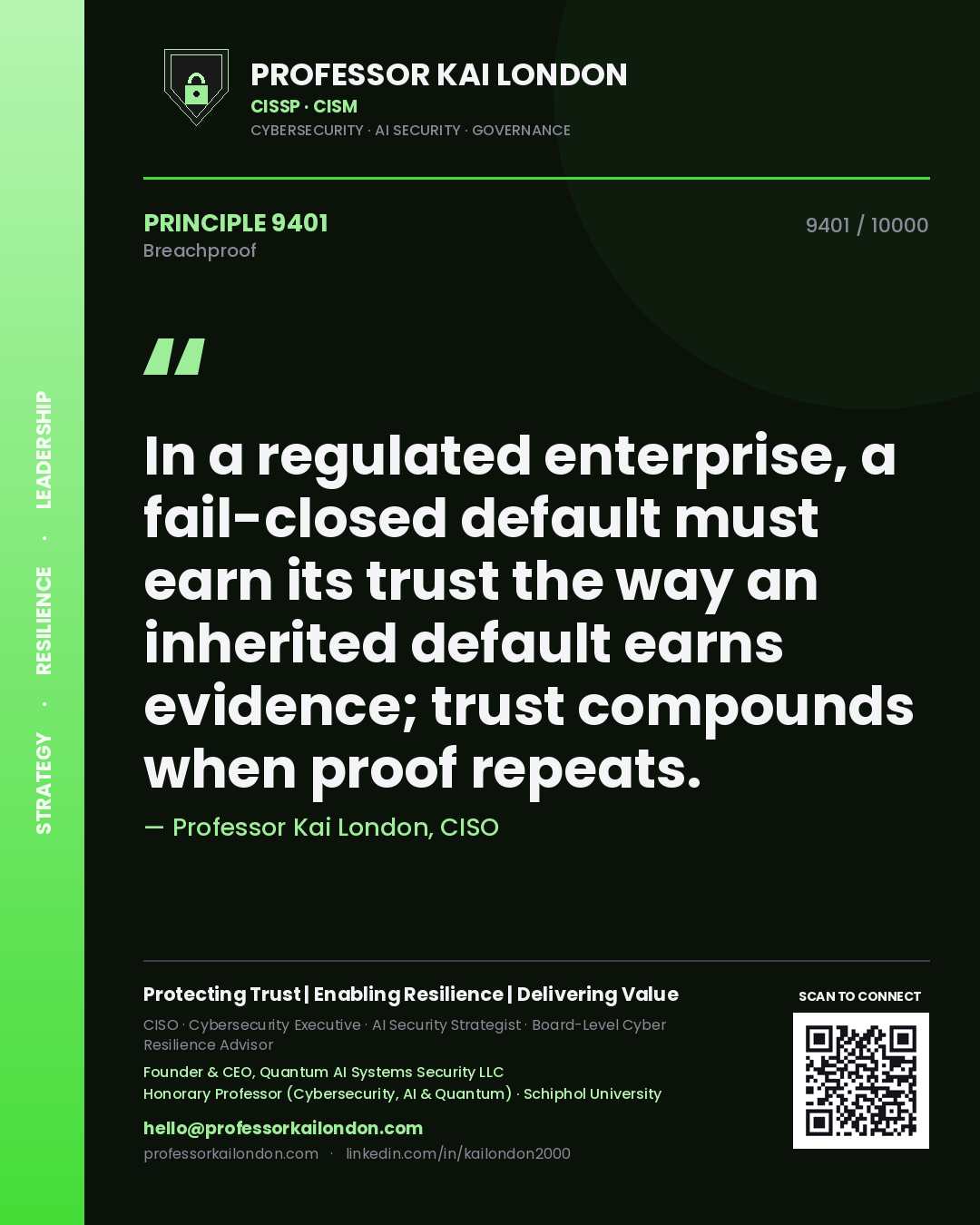 Professor Kai London principle 9401: In a regulated enterprise, a fail-closed default must earn its trust the way an inherited default earns evidence; trust compounds when proof repeats.