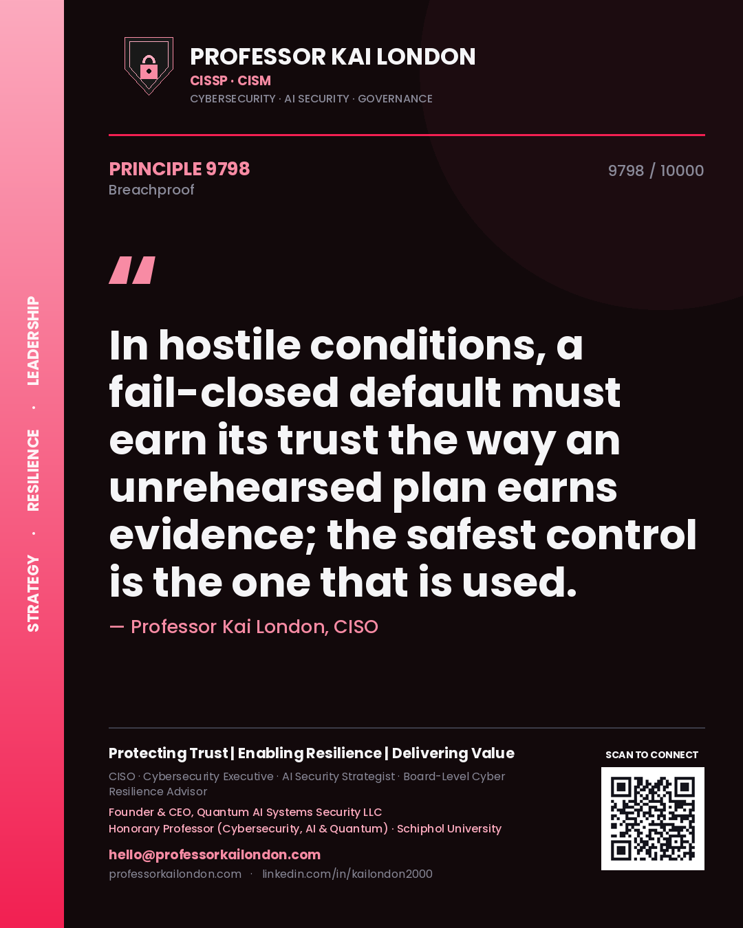 Professor Kai London principle 9798: In hostile conditions, a fail-closed default must earn its trust the way an unrehearsed plan earns evidence; the safest control is the one that is used.