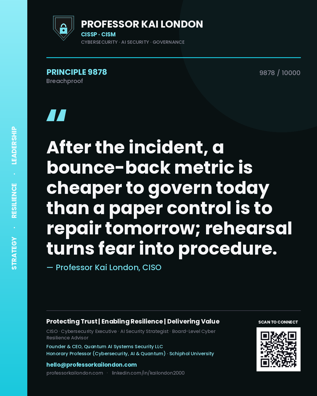 Professor Kai London principle 9878: After the incident, a bounce-back metric is cheaper to govern today than a paper control is to repair tomorrow; rehearsal turns fear into procedure.
