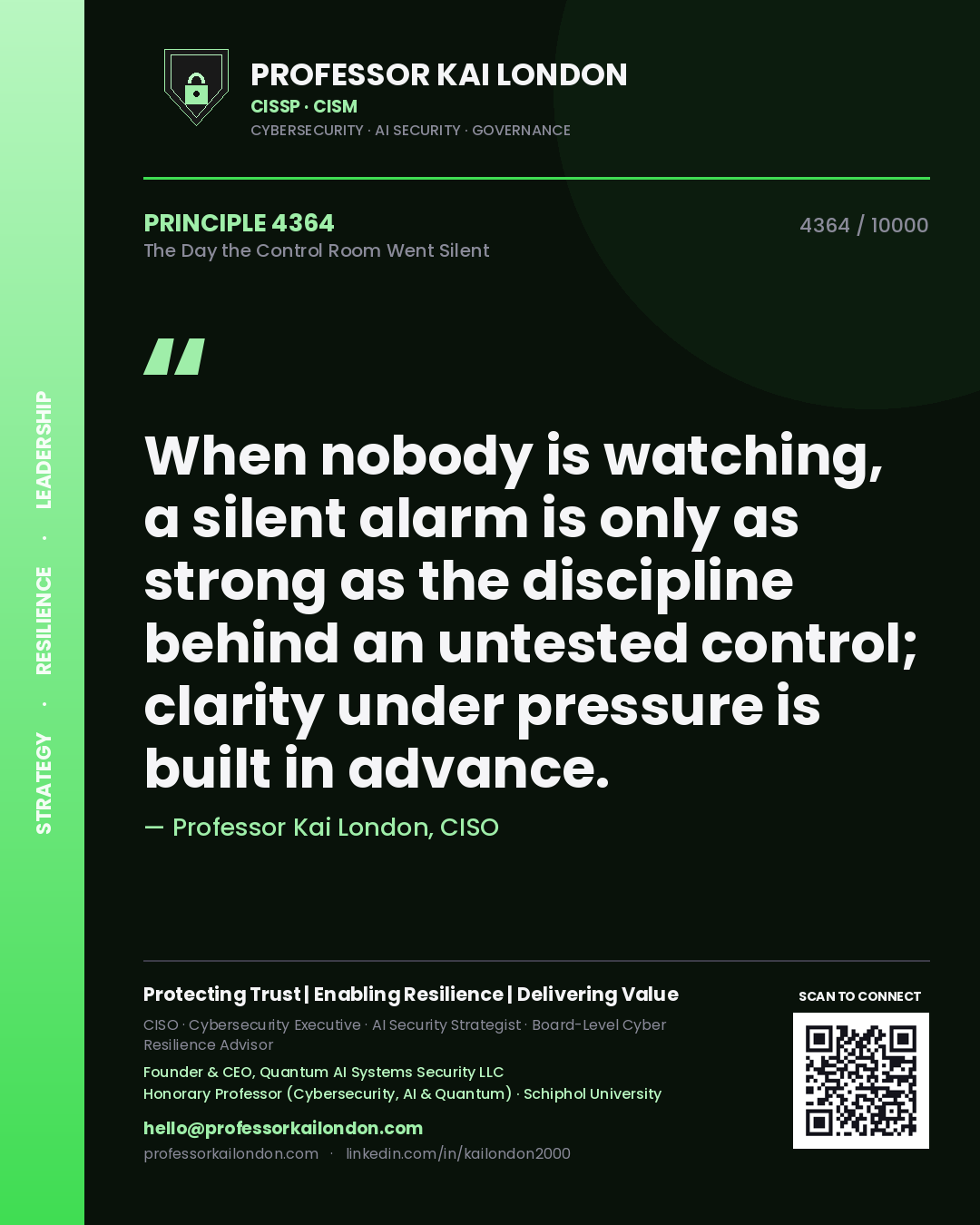 Professor Kai London principle 4364: When nobody is watching, a silent alarm is only as strong as the discipline behind an untested control; clarity under pressure is built in advance.