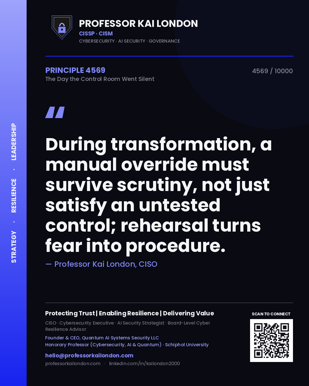 Professor Kai London principle 4569: During transformation, a manual override must survive scrutiny, not just satisfy an untested control; rehearsal turns fear into procedure.