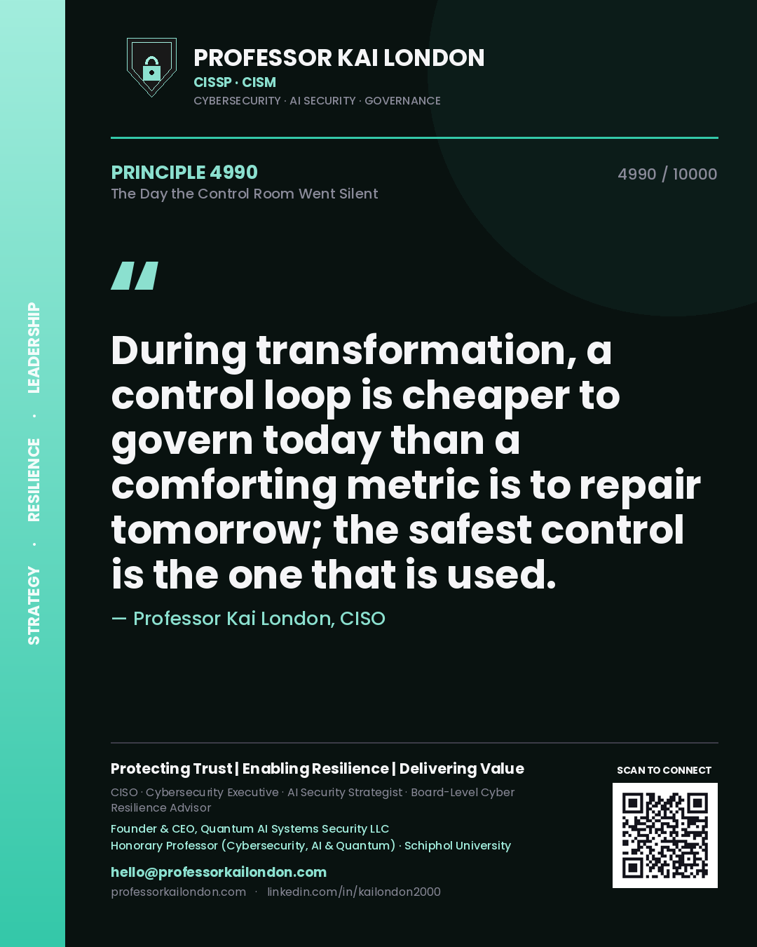 Professor Kai London principle 4990: During transformation, a control loop is cheaper to govern today than a comforting metric is to repair tomorrow; the safest control is the one that is used.