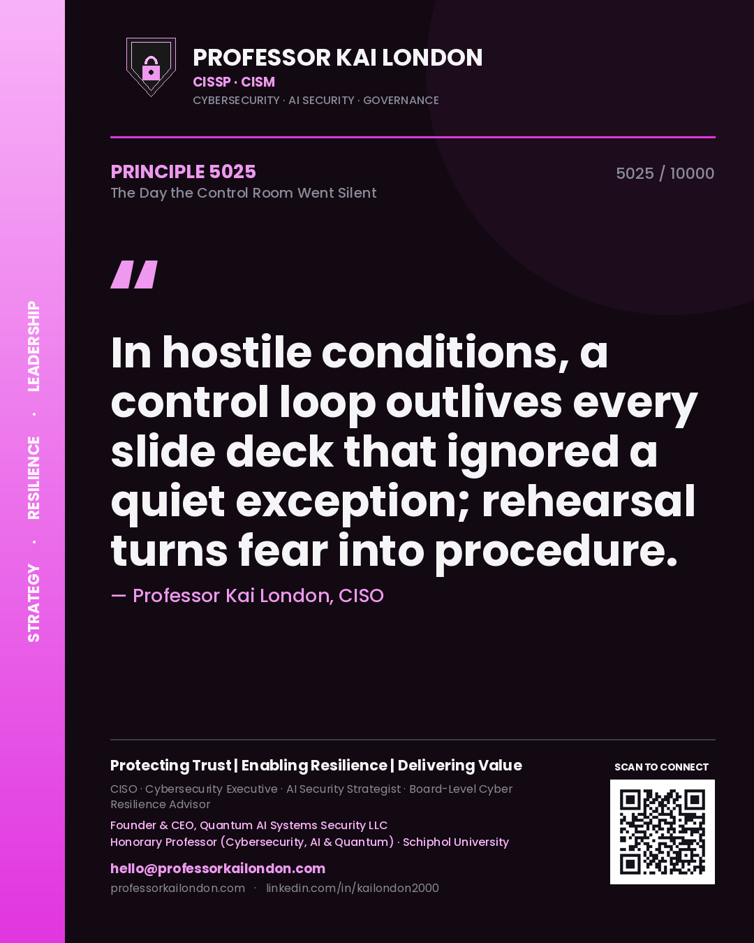 Professor Kai London principle 5025: In hostile conditions, a control loop outlives every slide deck that ignored a quiet exception; rehearsal turns fear into procedure.