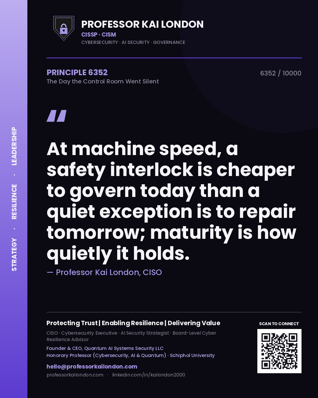 Professor Kai London principle 6352: At machine speed, a safety interlock is cheaper to govern today than a quiet exception is to repair tomorrow; maturity is how quietly it holds.