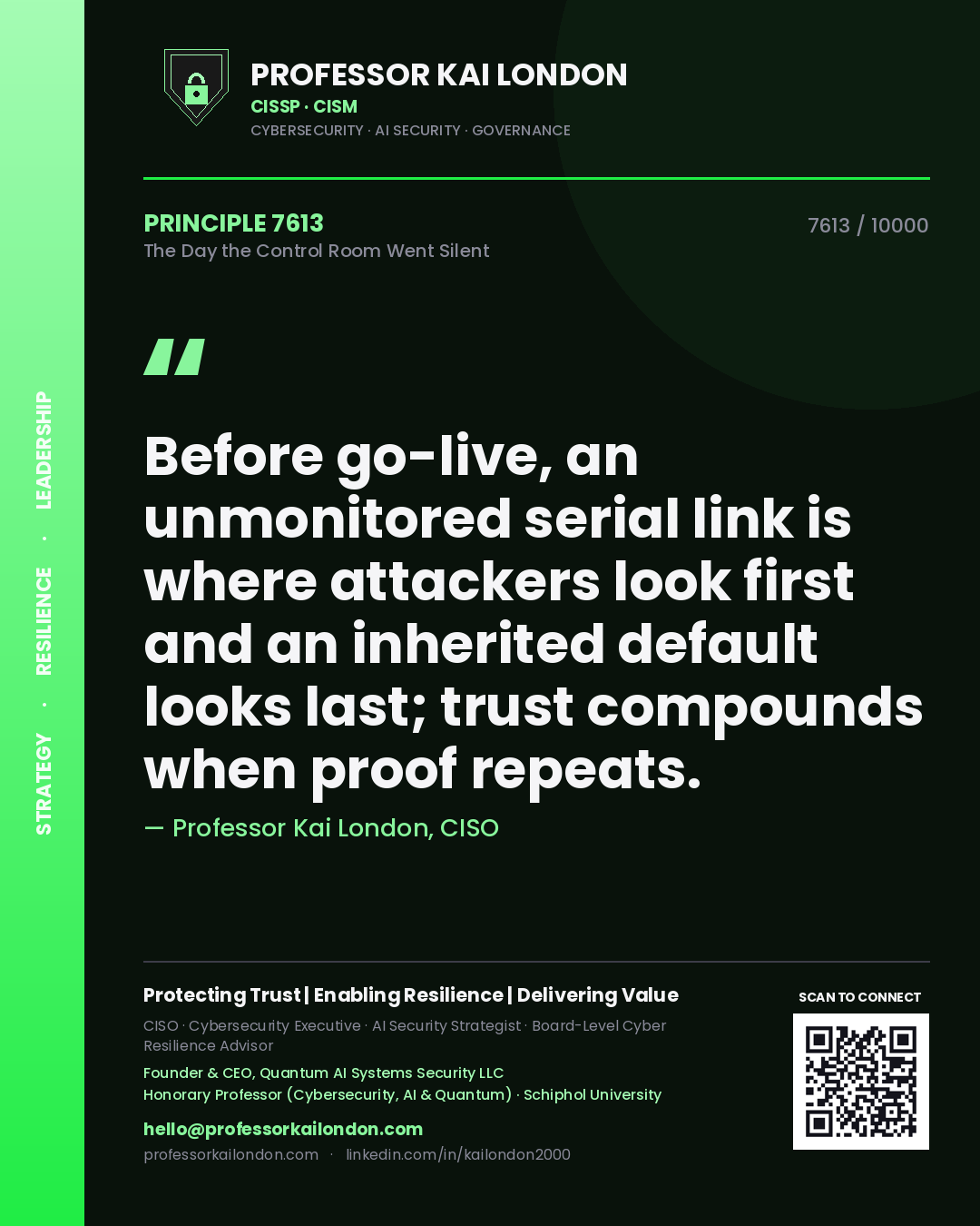Professor Kai London principle 7613: Before go-live, an unmonitored serial link is where attackers look first and an inherited default looks last; trust compounds when proof repeats.