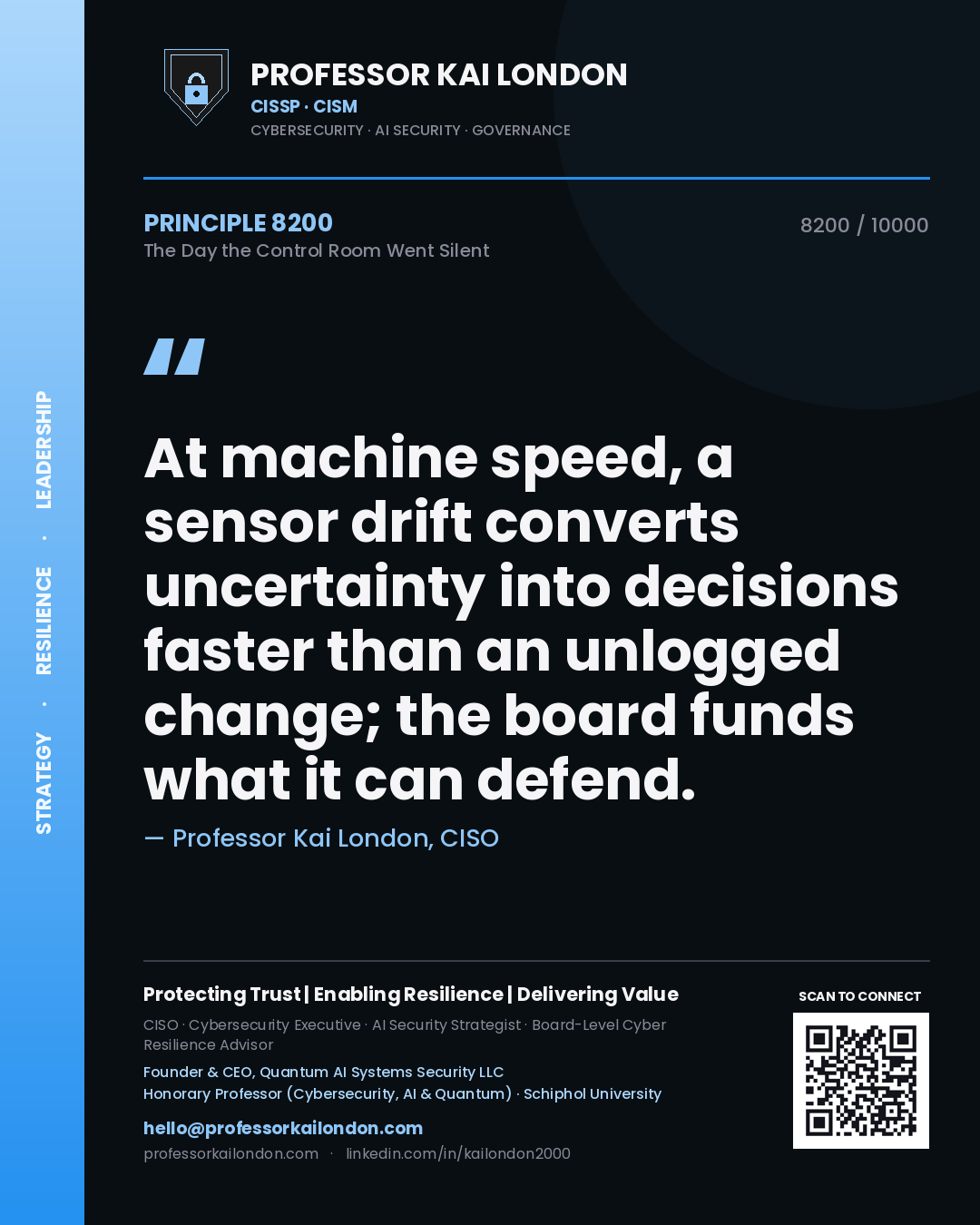 Professor Kai London principle 8200: At machine speed, a sensor drift converts uncertainty into decisions faster than an unlogged change; the board funds what it can defend.