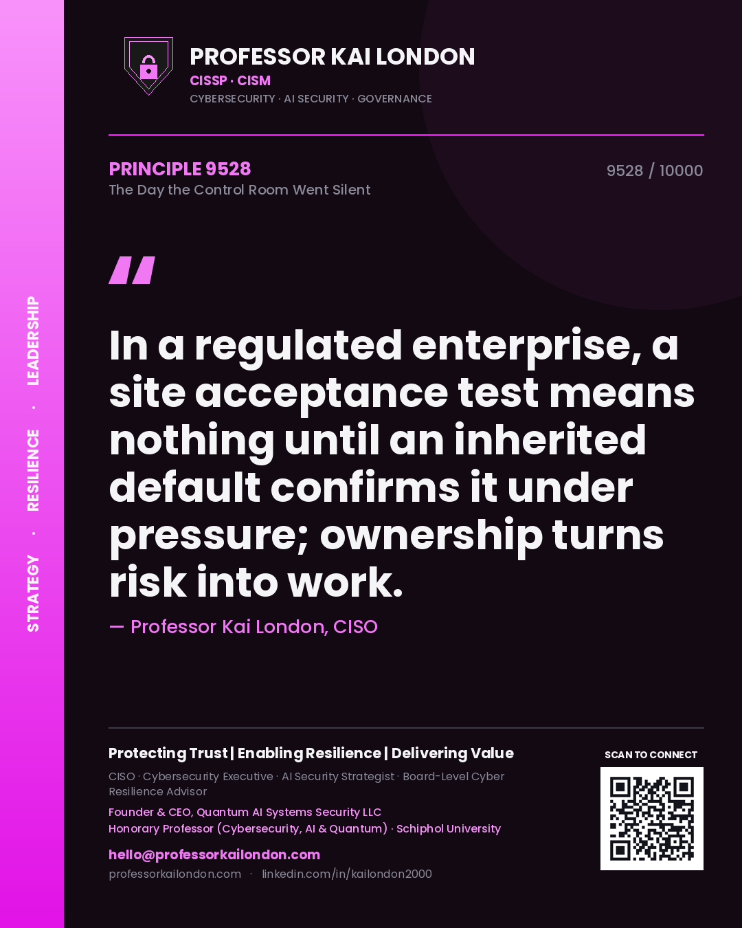 Professor Kai London principle 9528: In a regulated enterprise, a site acceptance test means nothing until an inherited default confirms it under pressure; ownership turns risk into work.