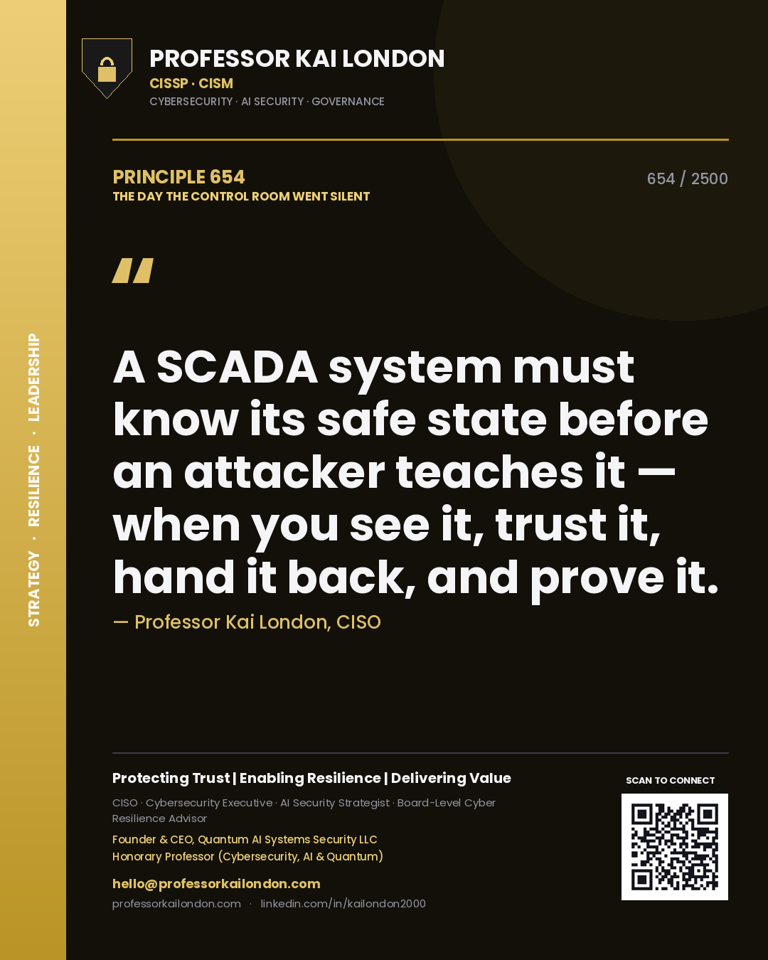 Professor Kai London principle 654: A SCADA system must know its safe state before an attacker teaches it — when you see it, trust it, hand it back, and prove it.