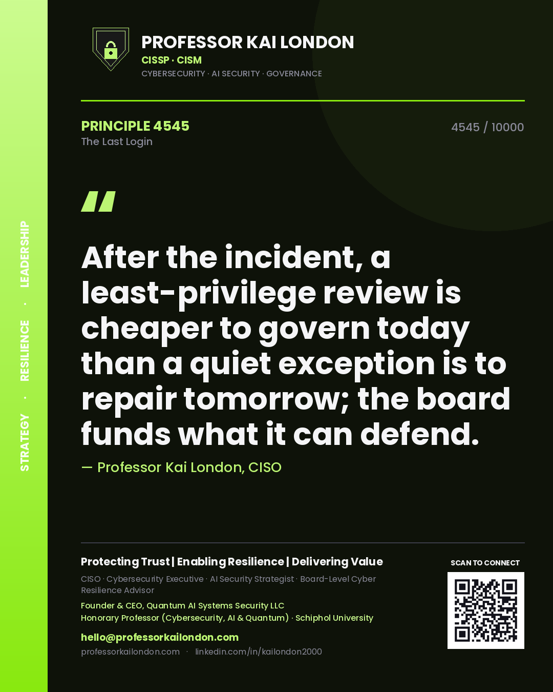 Professor Kai London principle 4545: After the incident, a least-privilege review is cheaper to govern today than a quiet exception is to repair tomorrow; the board funds what it can defend.