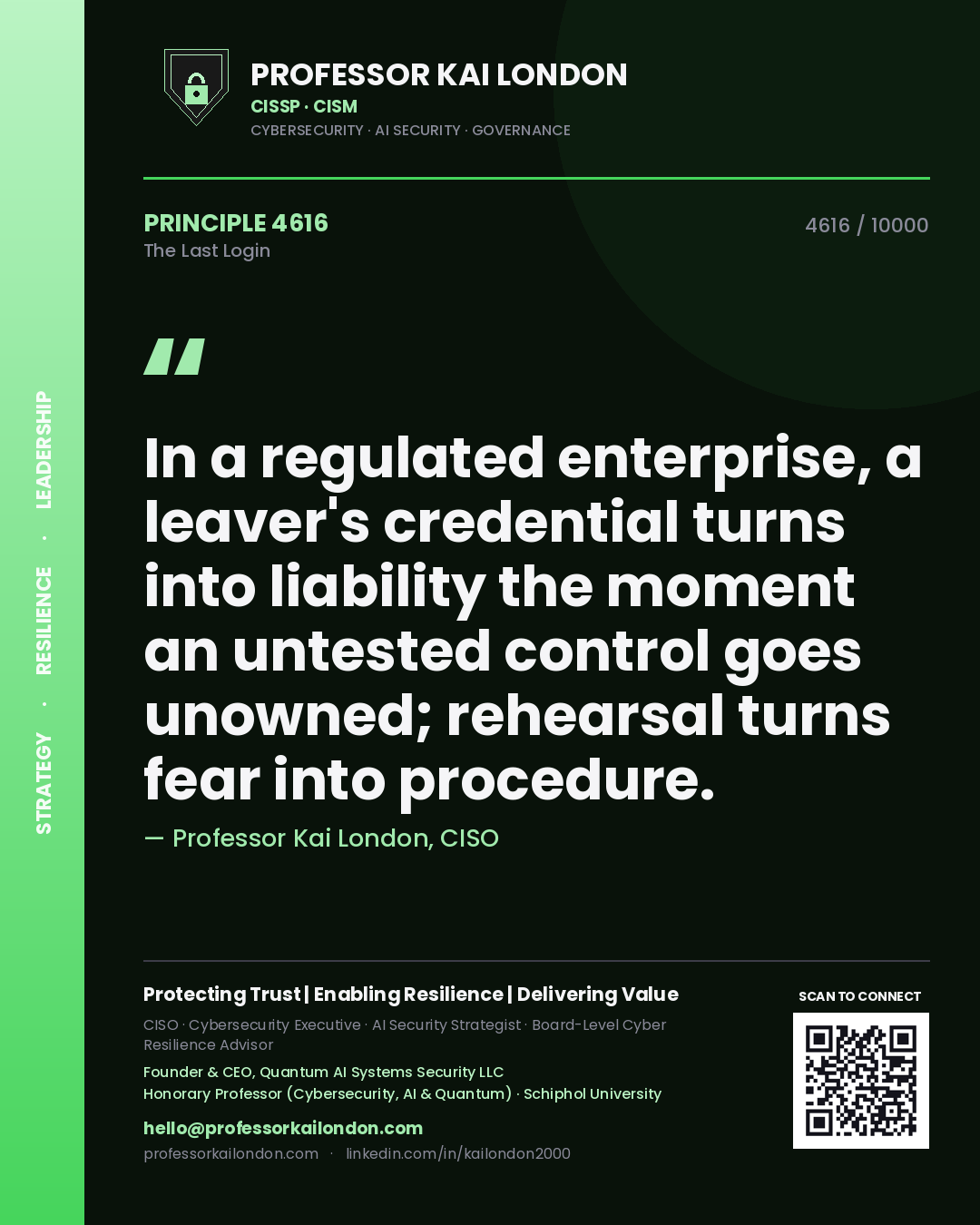Professor Kai London principle 4616: In a regulated enterprise, a leaver's credential turns into liability the moment an untested control goes unowned; rehearsal turns fear into procedure.