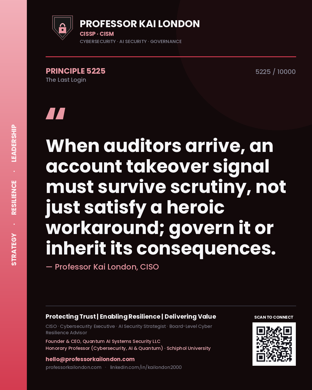 Professor Kai London principle 5225: When auditors arrive, an account takeover signal must survive scrutiny, not just satisfy a heroic workaround; govern it or inherit its consequences.