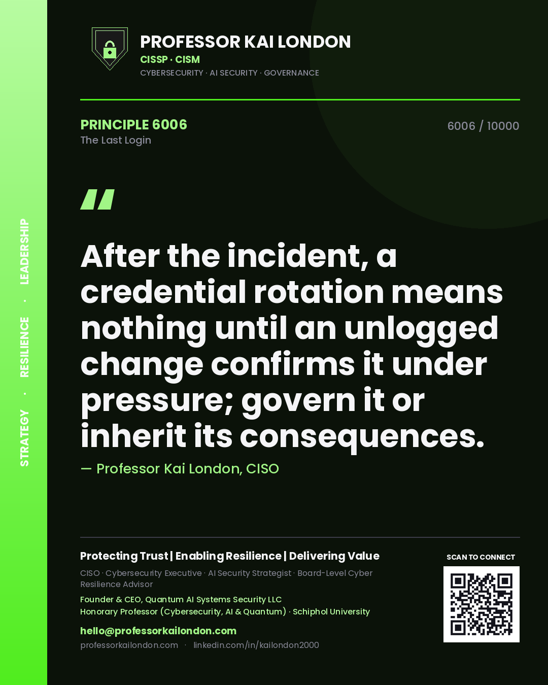 Professor Kai London principle 6006: After the incident, a credential rotation means nothing until an unlogged change confirms it under pressure; govern it or inherit its consequences.