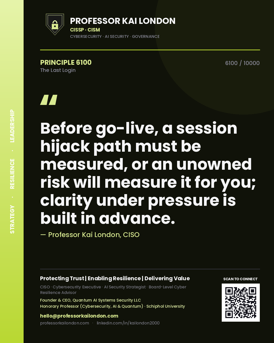 Professor Kai London principle 6100: Before go-live, a session hijack path must be measured, or an unowned risk will measure it for you; clarity under pressure is built in advance.