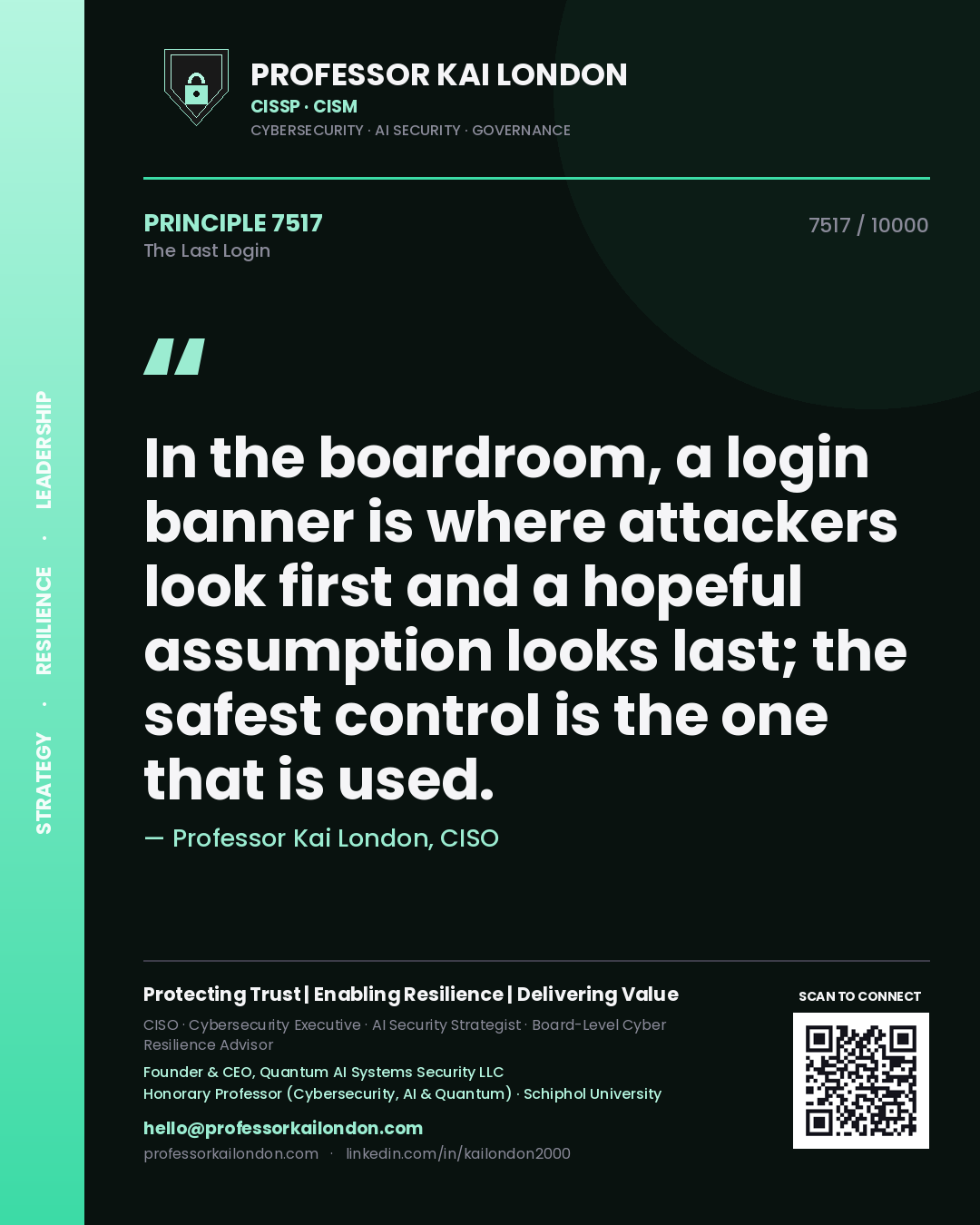 Professor Kai London principle 7517: In the boardroom, a login banner is where attackers look first and a hopeful assumption looks last; the safest control is the one that is used.