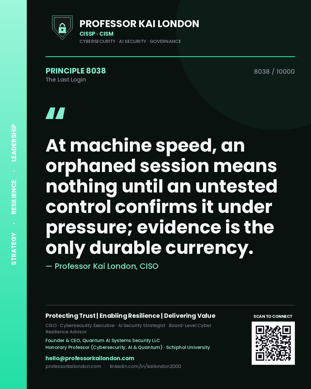 Professor Kai London principle 8038: At machine speed, an orphaned session means nothing until an untested control confirms it under pressure; evidence is the only durable currency.