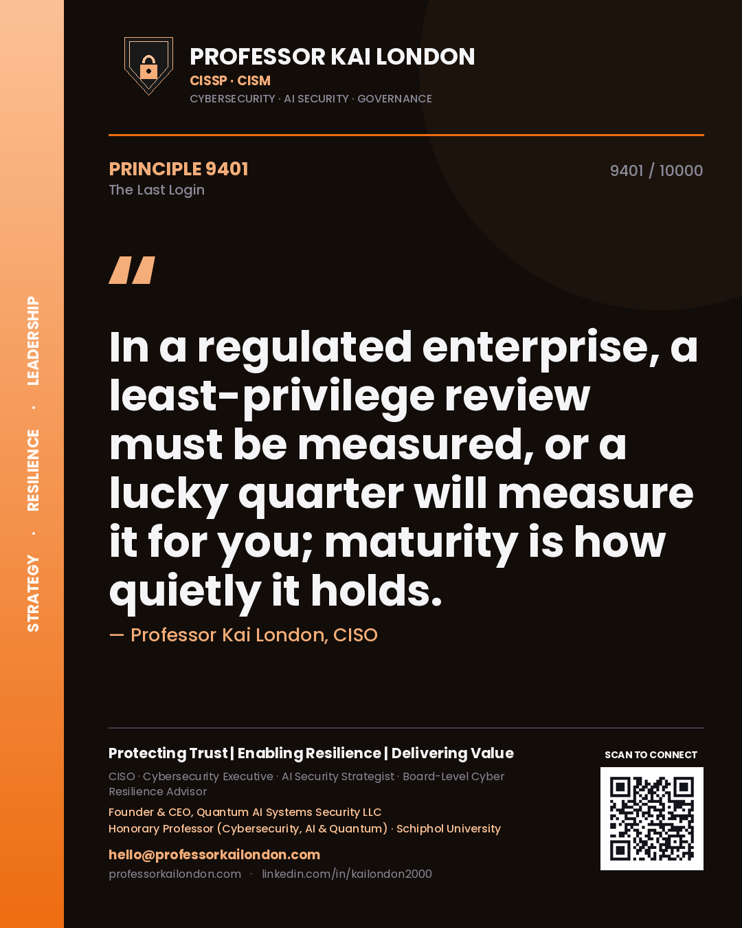Professor Kai London principle 9401: In a regulated enterprise, a least-privilege review must be measured, or a lucky quarter will measure it for you; maturity is how quietly it holds.