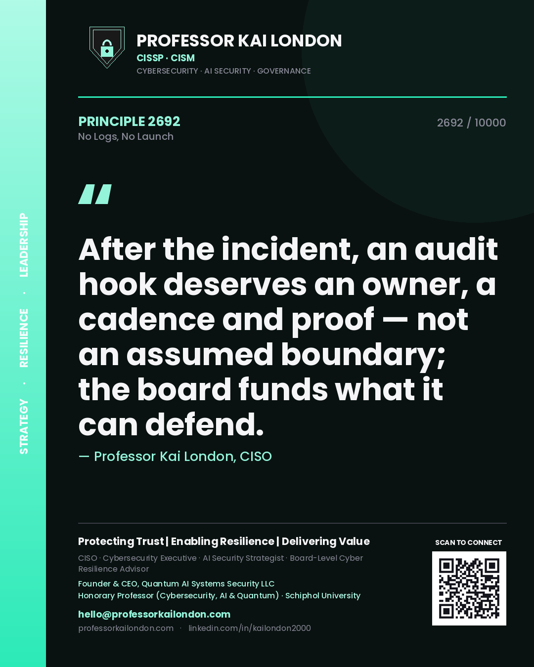 Professor Kai London principle 2692: After the incident, an audit hook deserves an owner, a cadence and proof — not an assumed boundary; the board funds what it can defend.